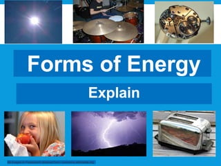 Forms of Energy
All Images in Powerpoint obtained from: commons.wikimedia.org
Explain
 