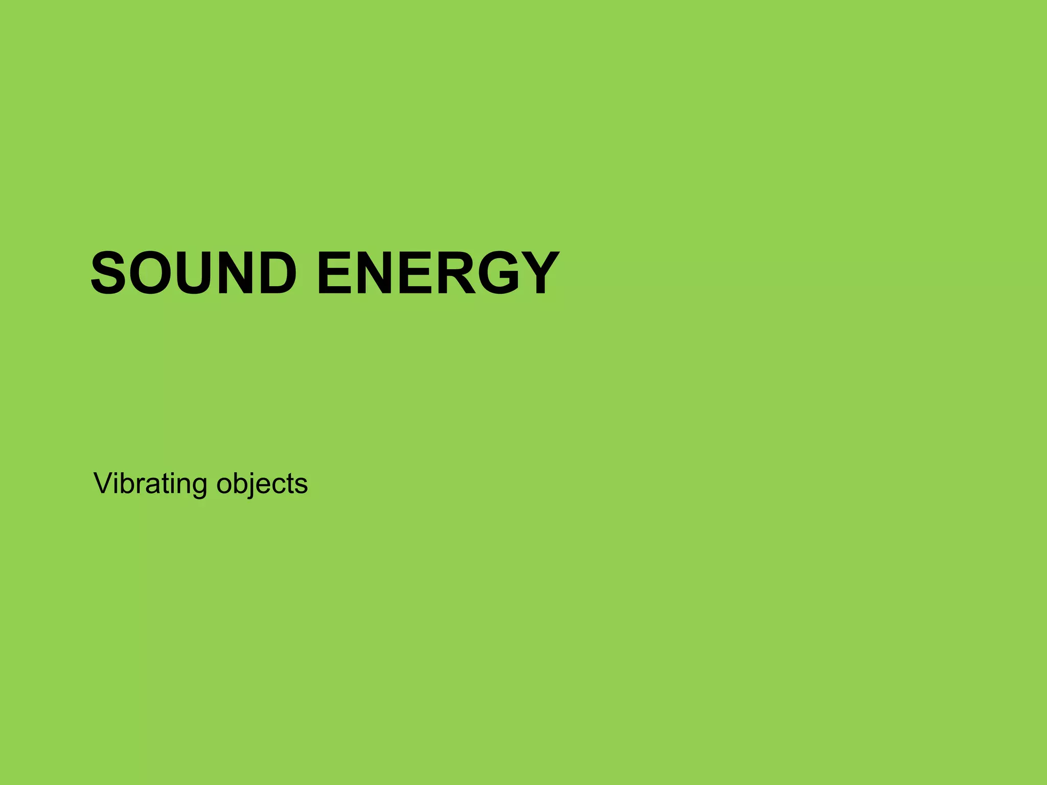 SOUND ENERGY Vibrating objects 