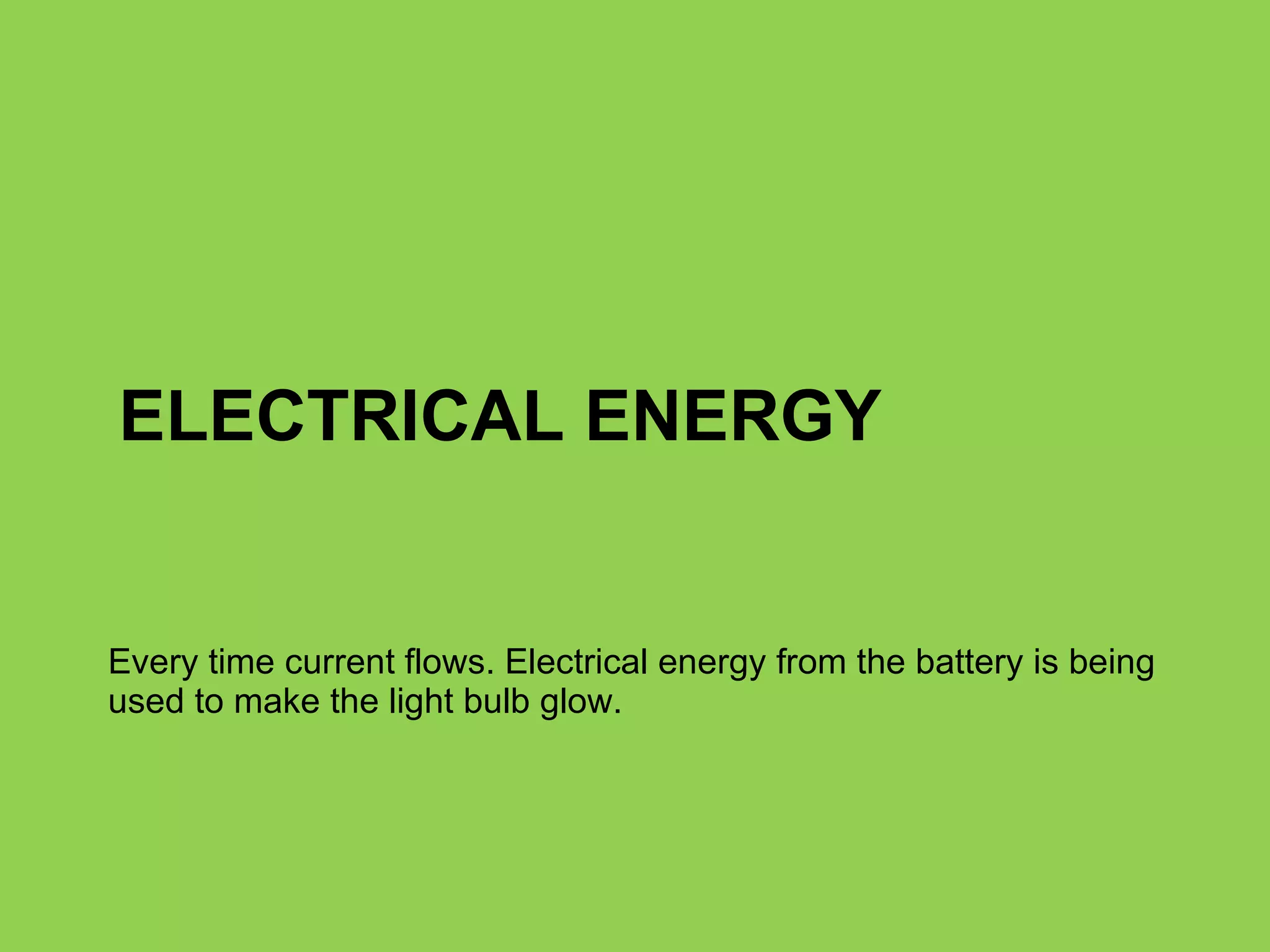 ELECTRICAL ENERGY Every time current flows. Electrical energy from the battery is being used to make the light bulb glow. 