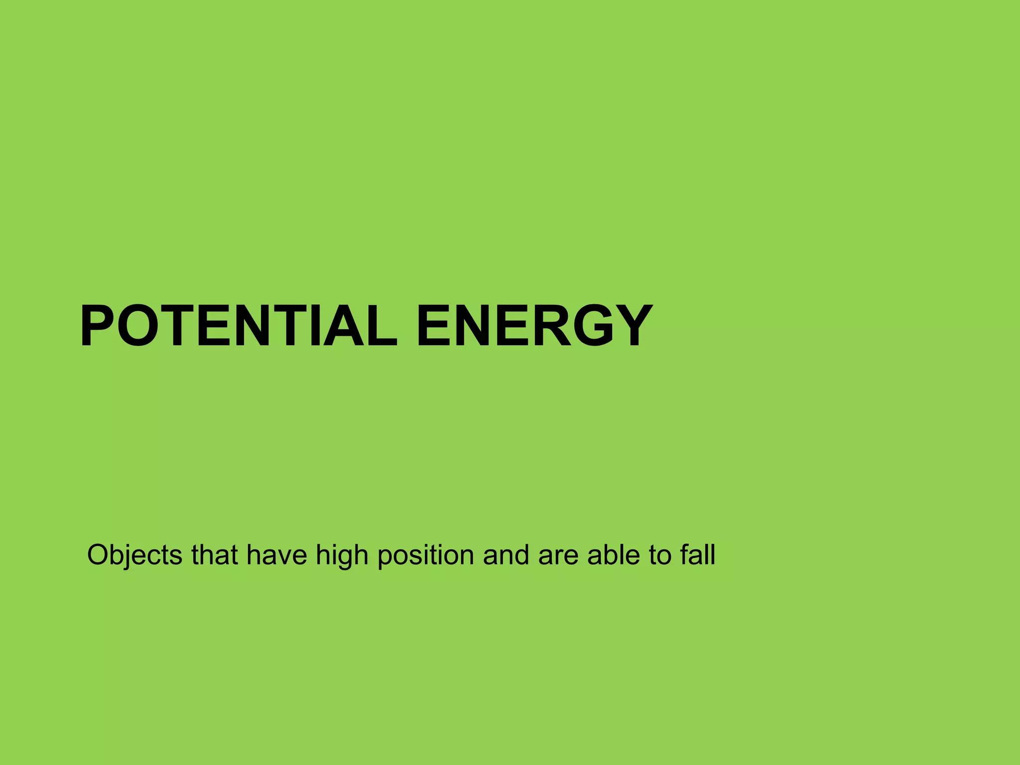POTENTIAL ENERGY Objects that have high position and are able to fall 