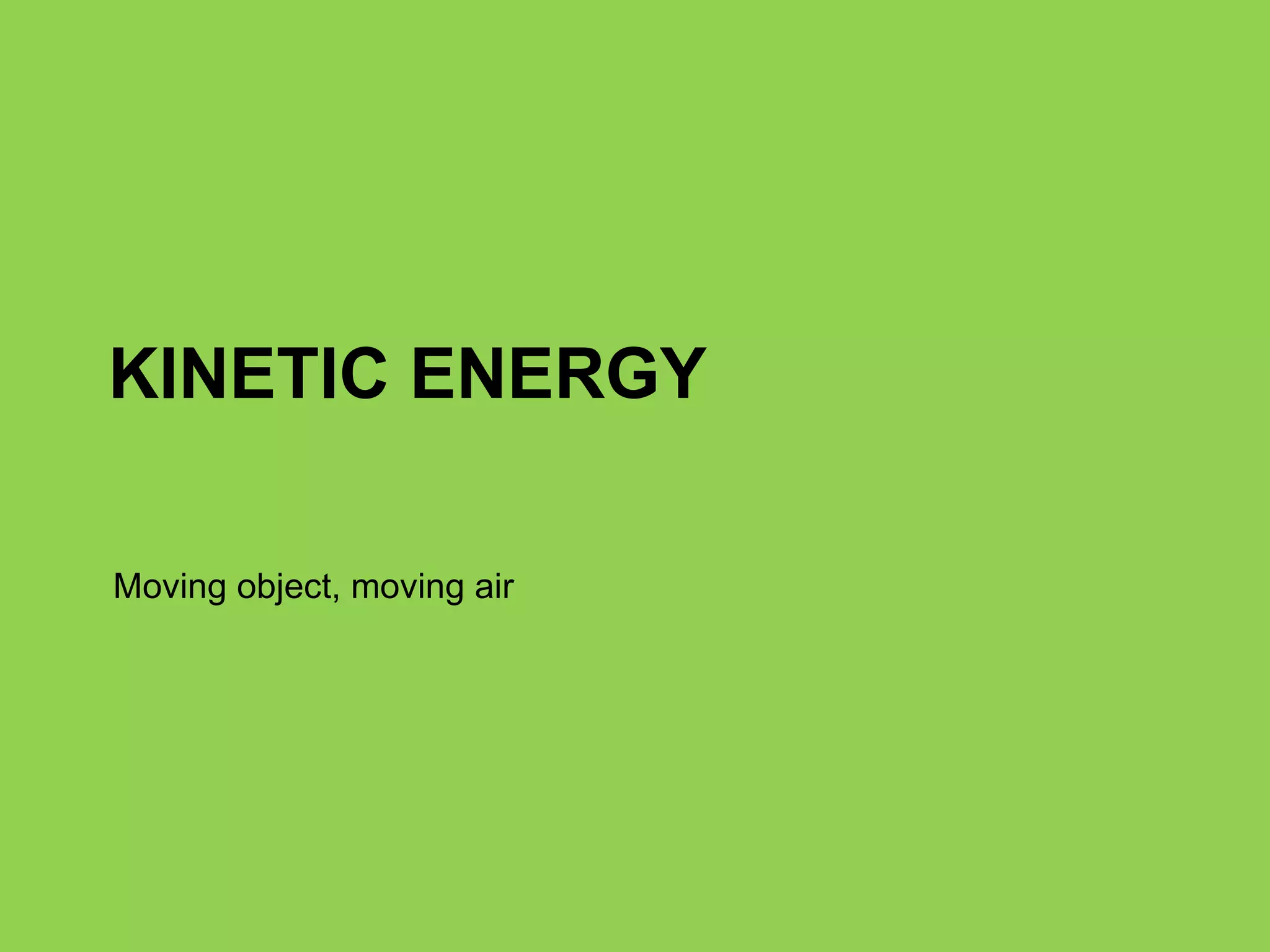KINETIC ENERGY Moving object, moving air 