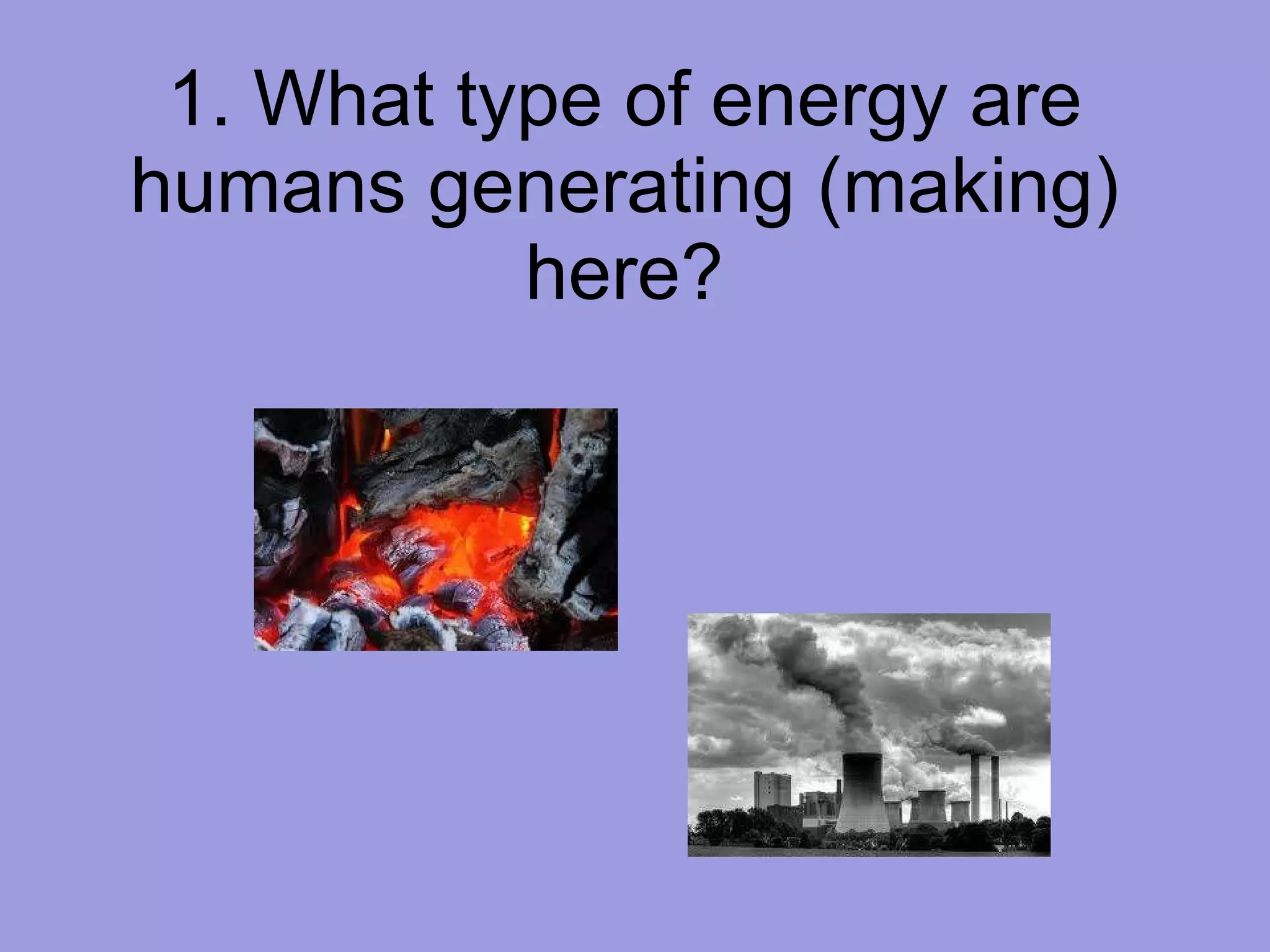 1. What type of energy are humans generating (making) here? 
