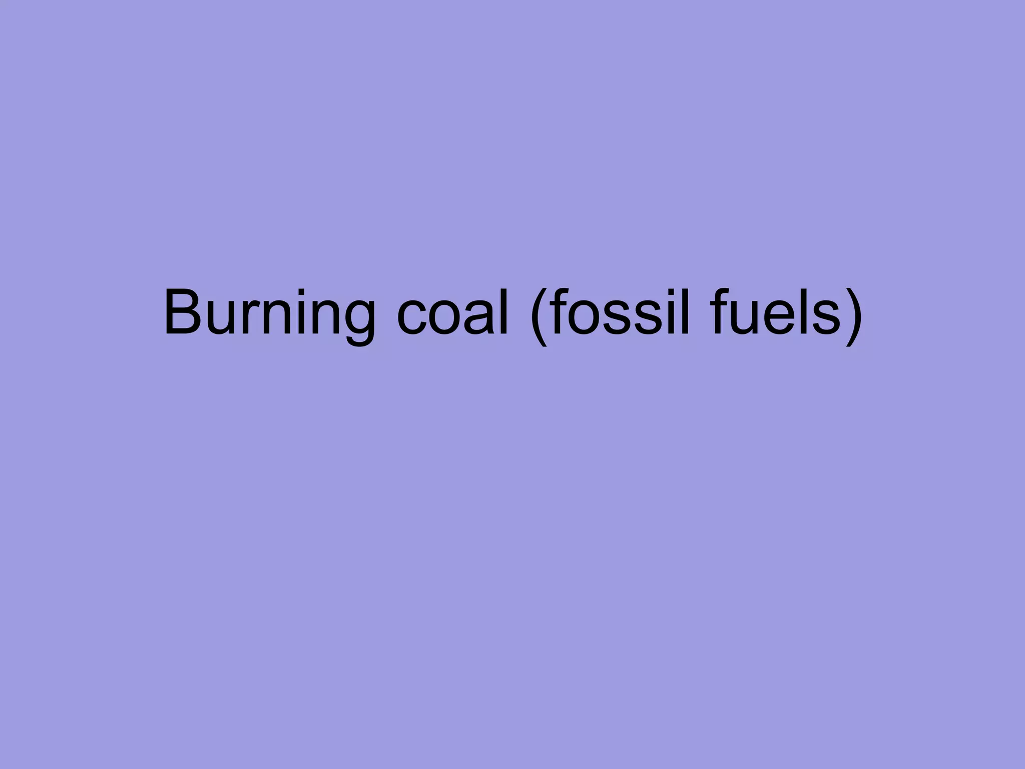 Burning coal (fossil fuels) 