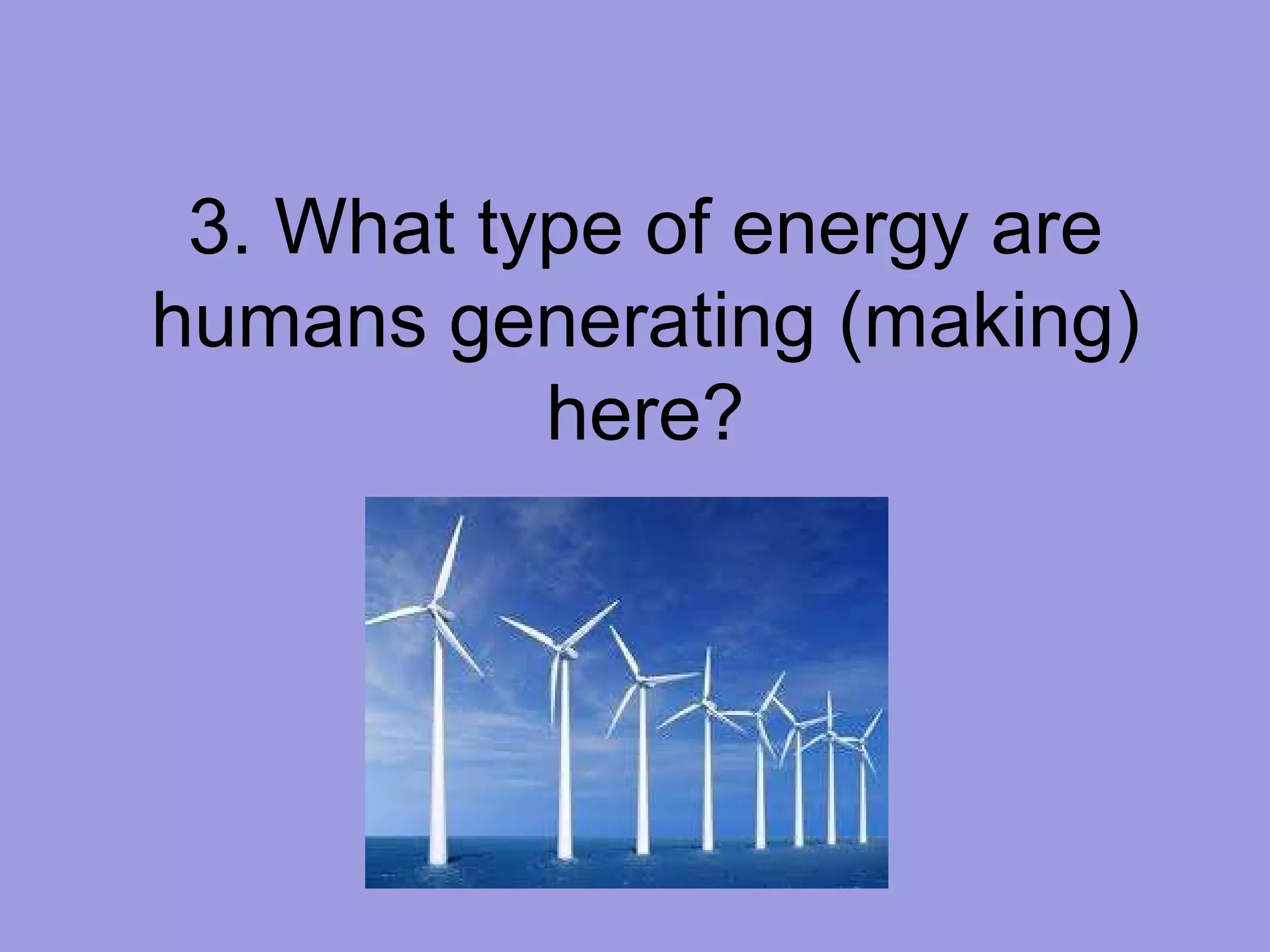 3. What type of energy are humans generating (making) here? 