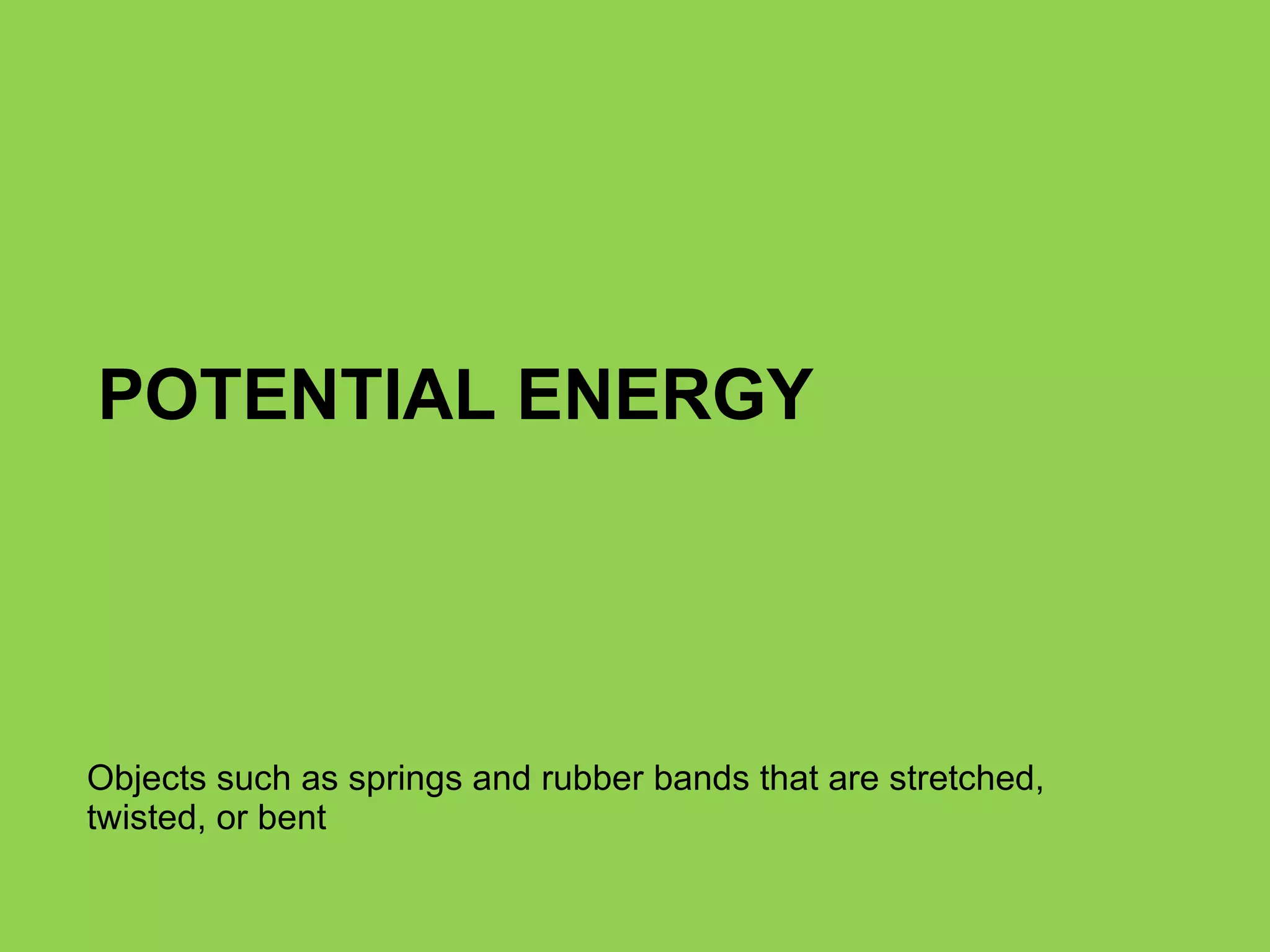POTENTIAL ENERGY Objects such as springs and rubber bands that are stretched, twisted, or bent 