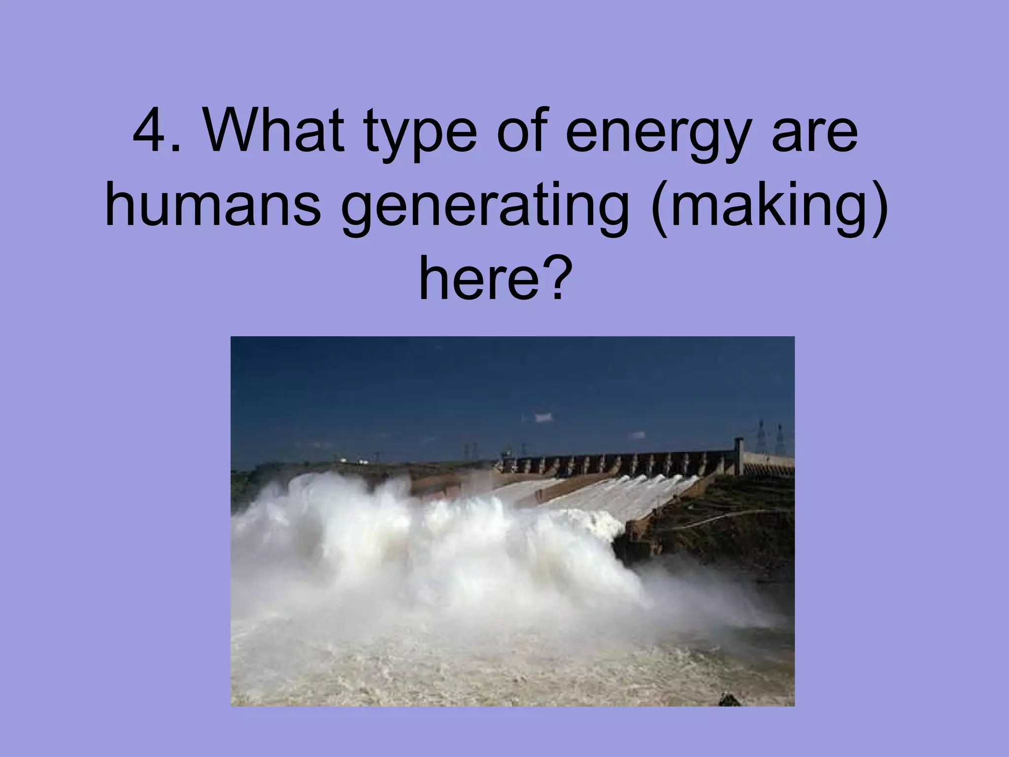 4. What type of energy are humans generating (making) here? 