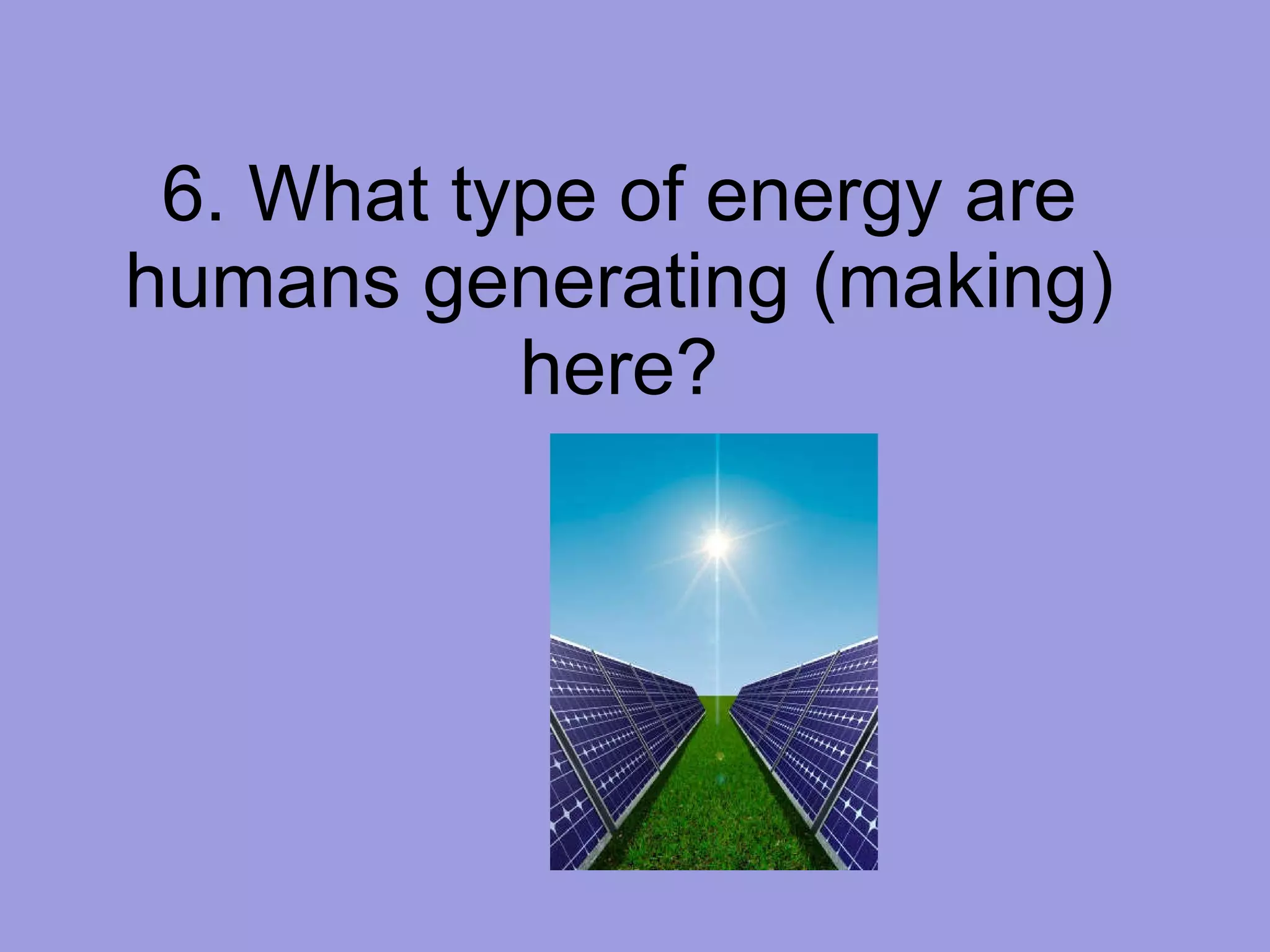 6. What type of energy are humans generating (making) here? 