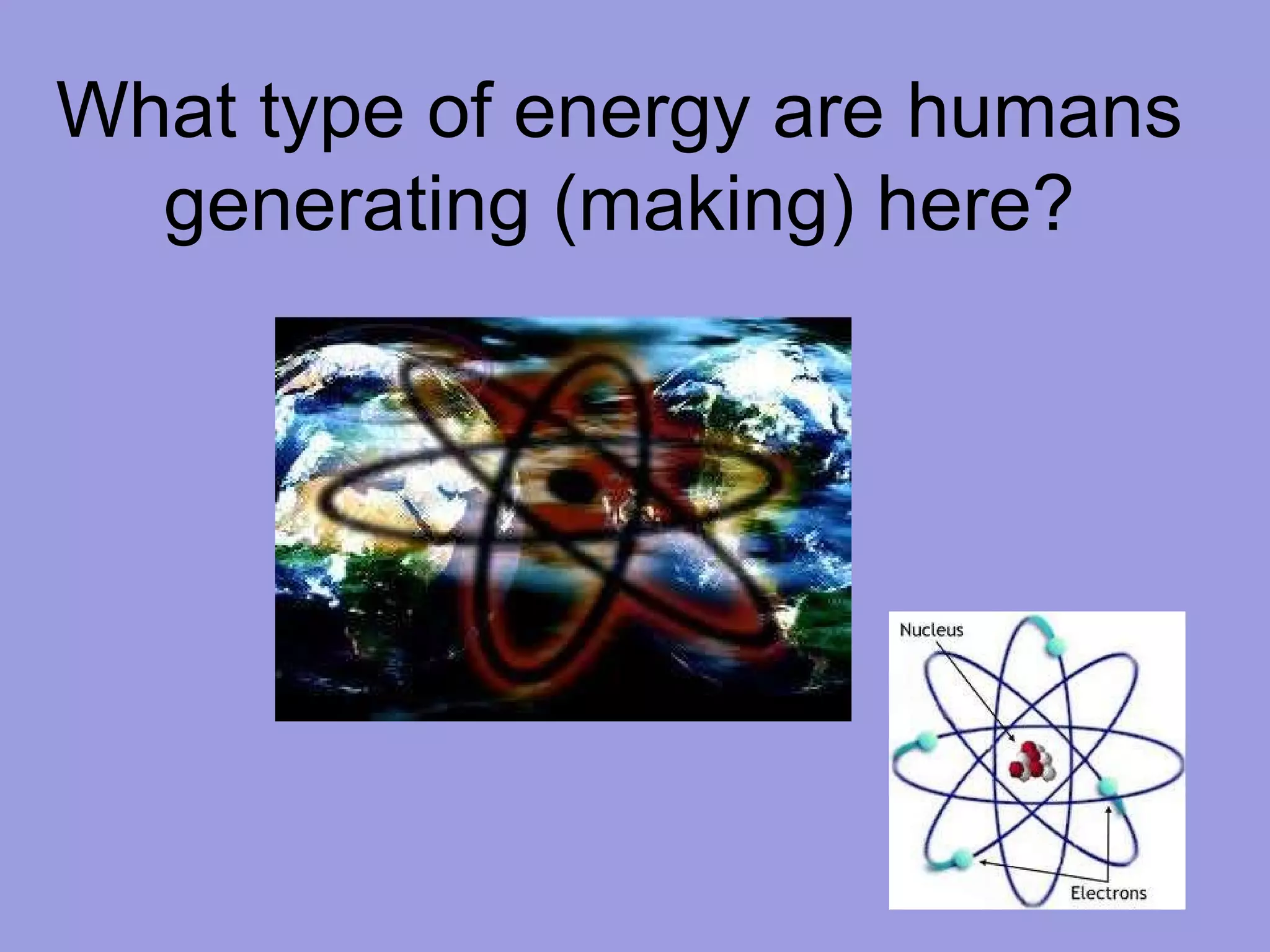 What type of energy are humans generating (making) here? 