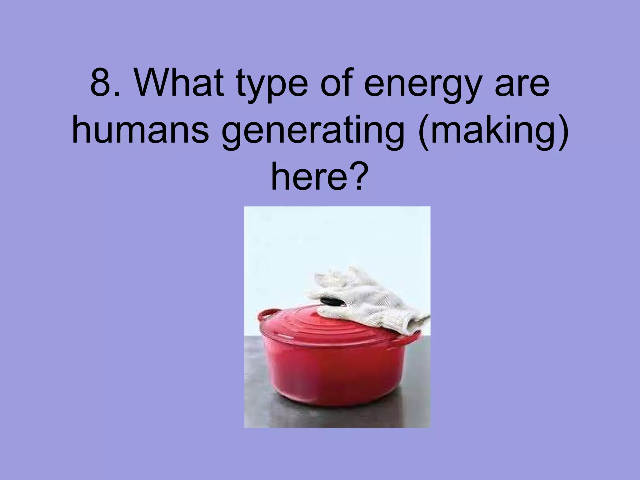 8. What type of energy are humans generating (making) here? 
