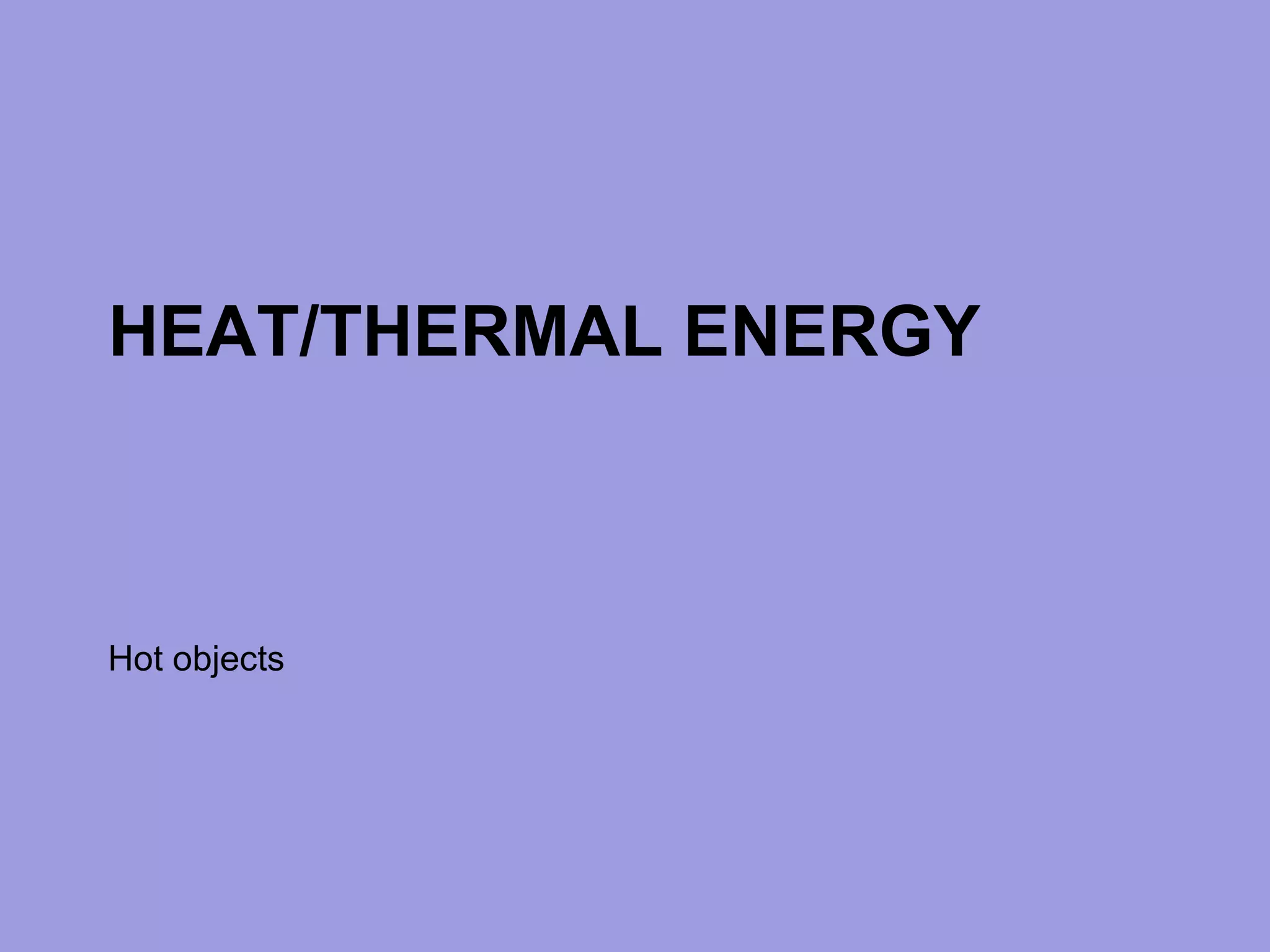 HEAT/THERMAL ENERGY Hot objects 