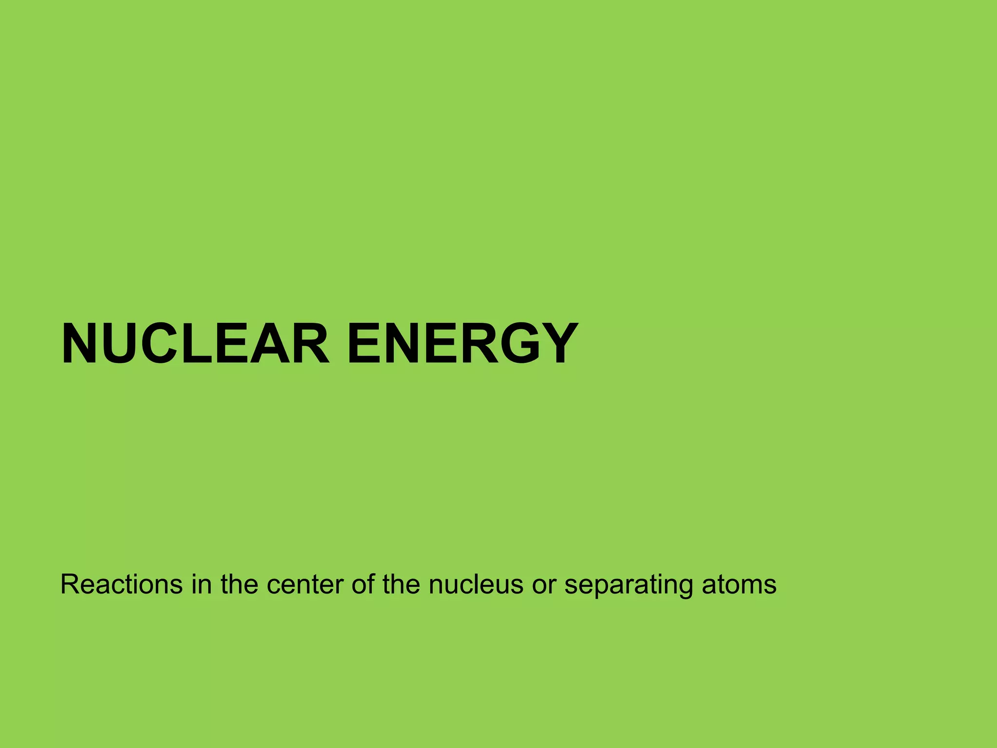 NUCLEAR ENERGY Reactions in the center of the nucleus or separating atoms 
