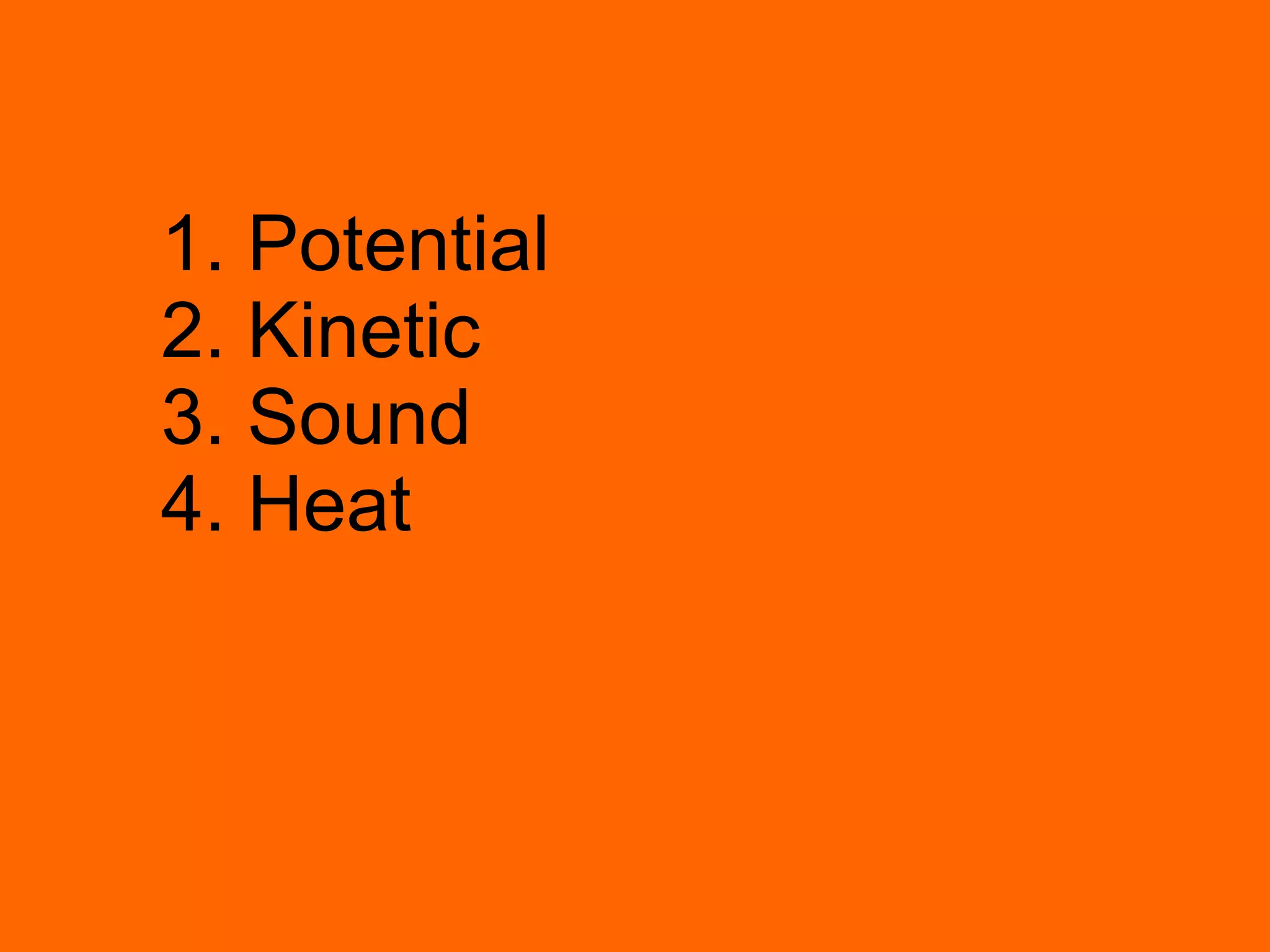 1. Potential 2. Kinetic 3. Sound 4. Heat 