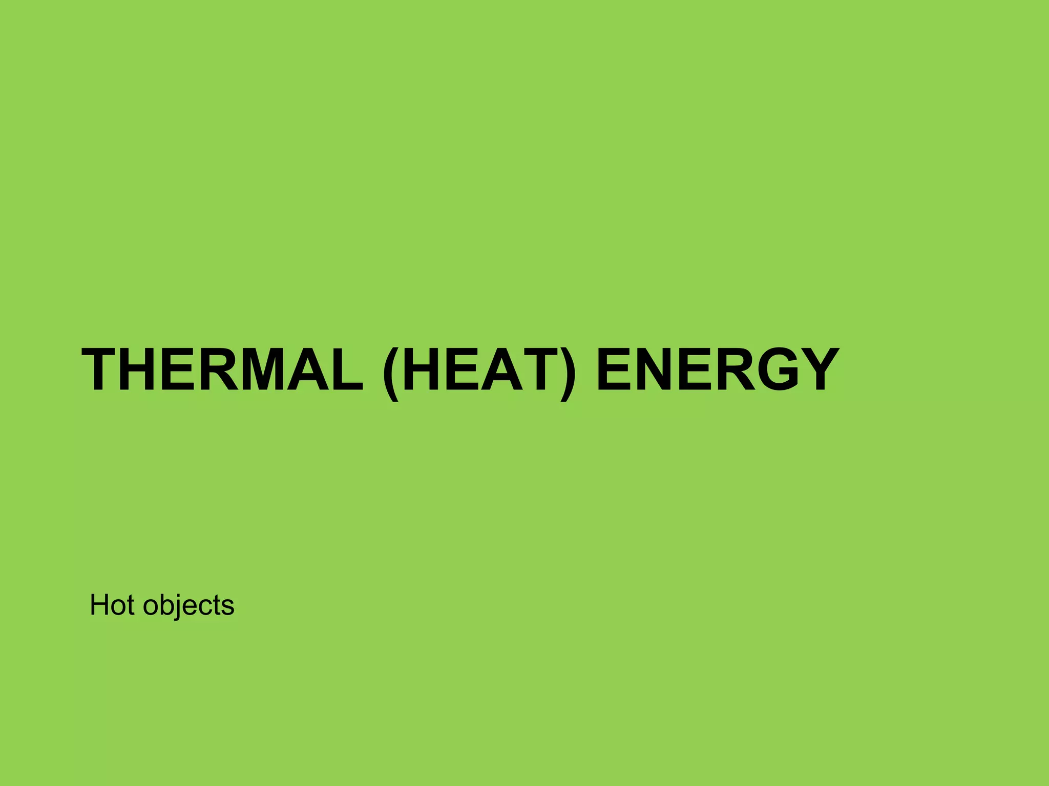 THERMAL (HEAT) ENERGY Hot objects 