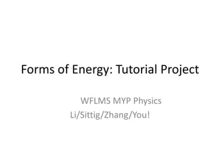 Forms of Energy: Tutorial Project
WFLMS MYP Physics
Li/Sittig/Zhang/You!
 