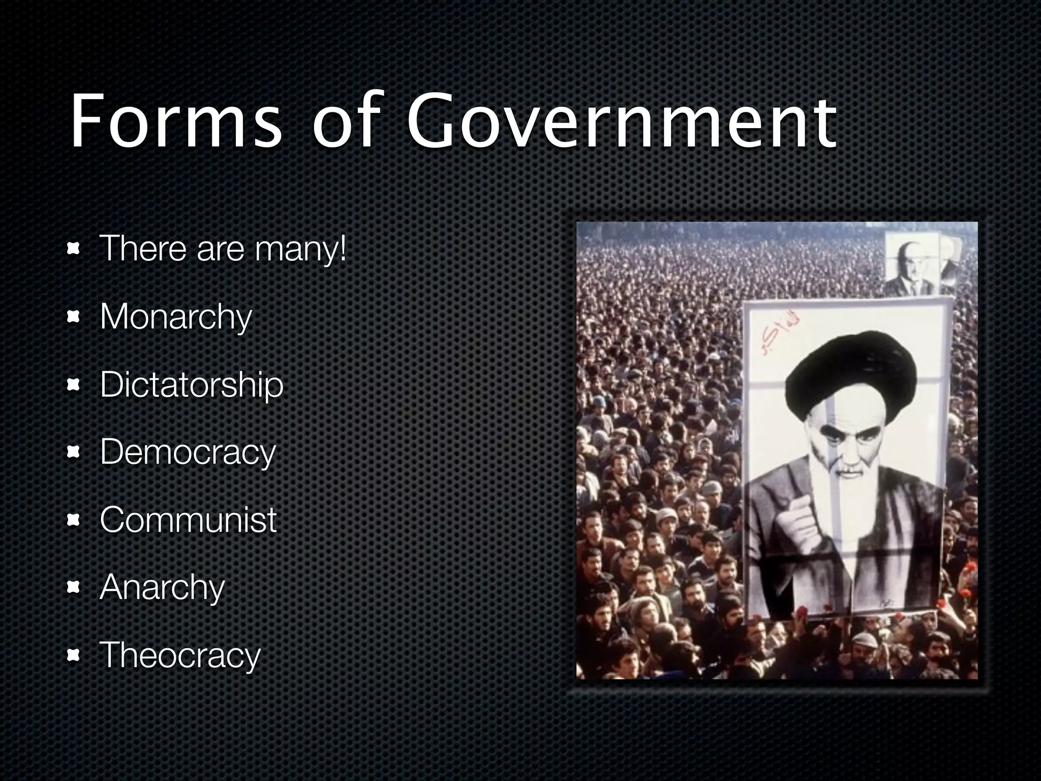 Forms of Government
There are many!
Monarchy
Dictatorship
Democracy
Communist
Anarchy
Theocracy
 