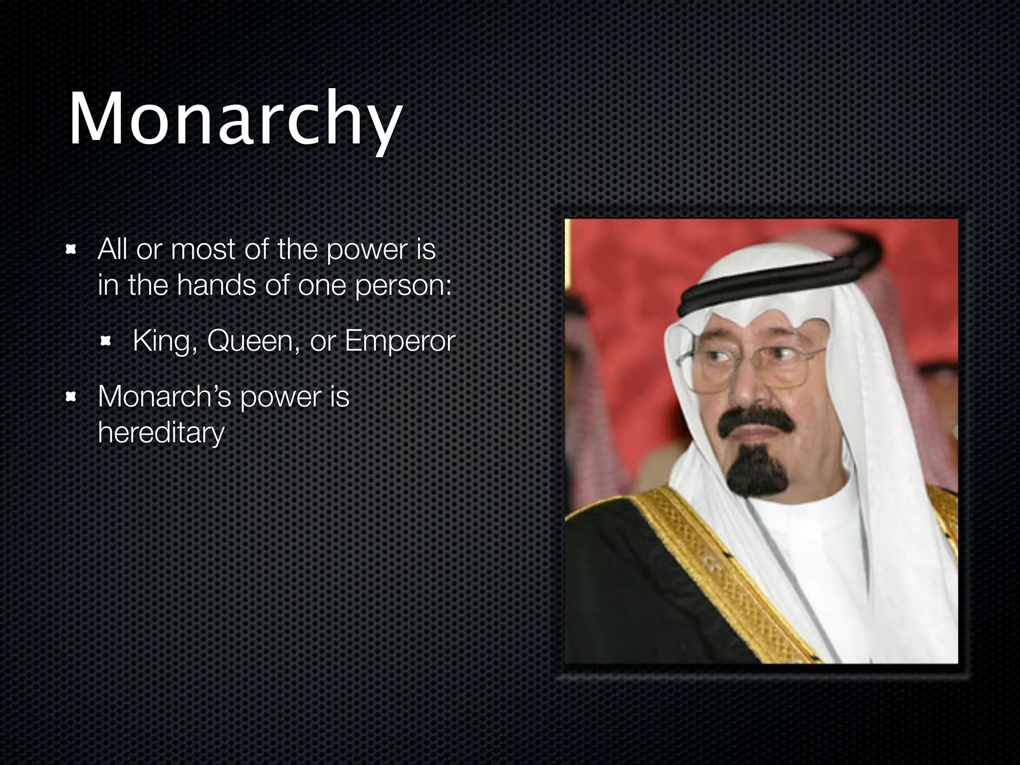 Monarchy
All or most of the power is
in the hands of one person:
  King, Queen, or Emperor
Monarch’s power is
hereditary




                              !
 