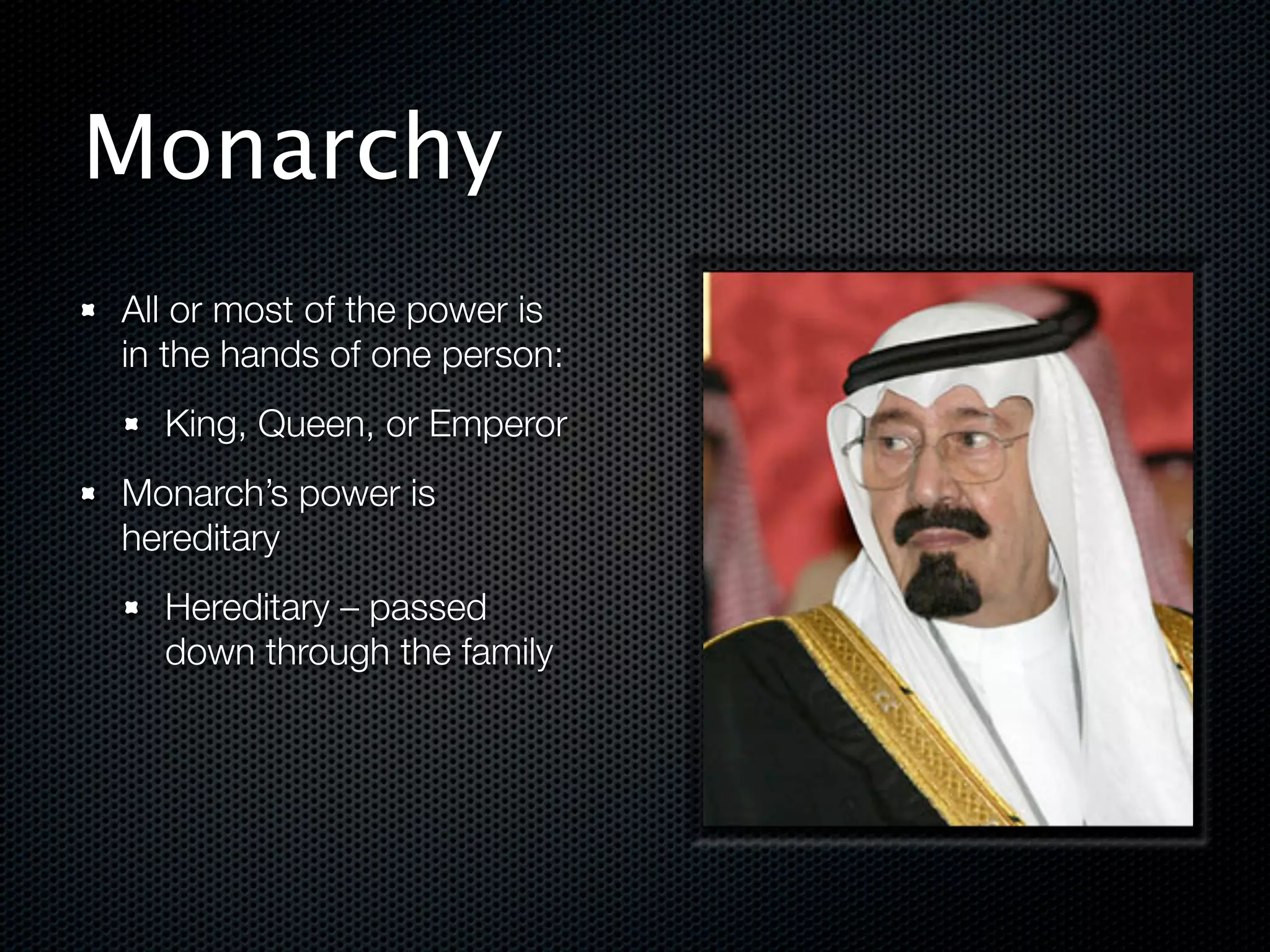 Monarchy
All or most of the power is
in the hands of one person:
  King, Queen, or Emperor
Monarch’s power is
hereditary
  Hereditary – passed
  down through the family




                              !
 
