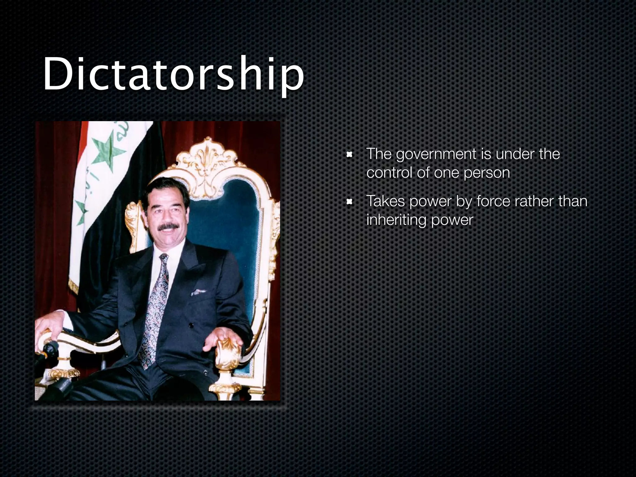 Dictatorship
               The government is under the
               control of one person
               Takes power by force rather than
               inheriting power




!
 