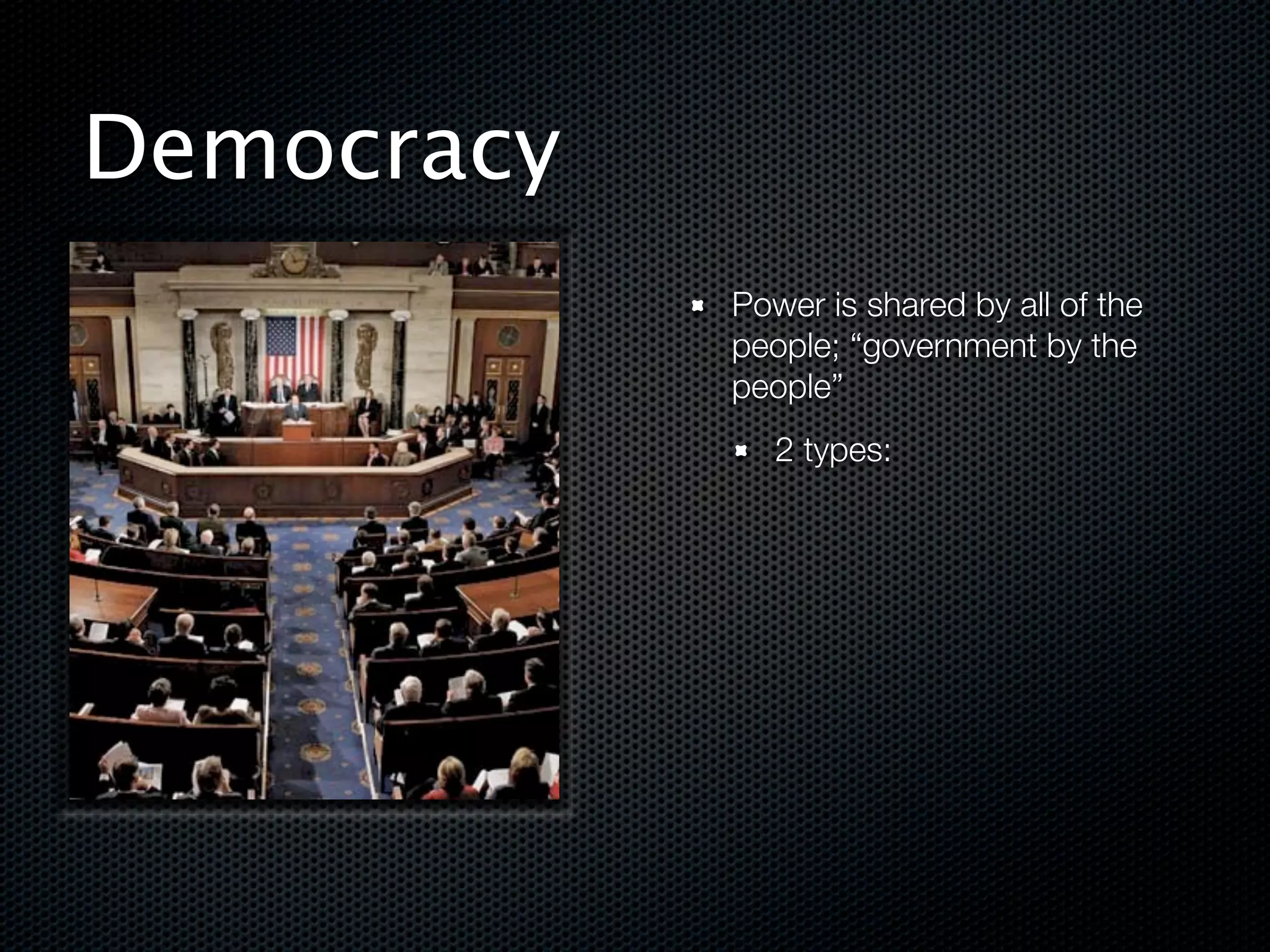 Democracy
            Power is shared by all of the
            people; “government by the
            people”
               2 types:
 