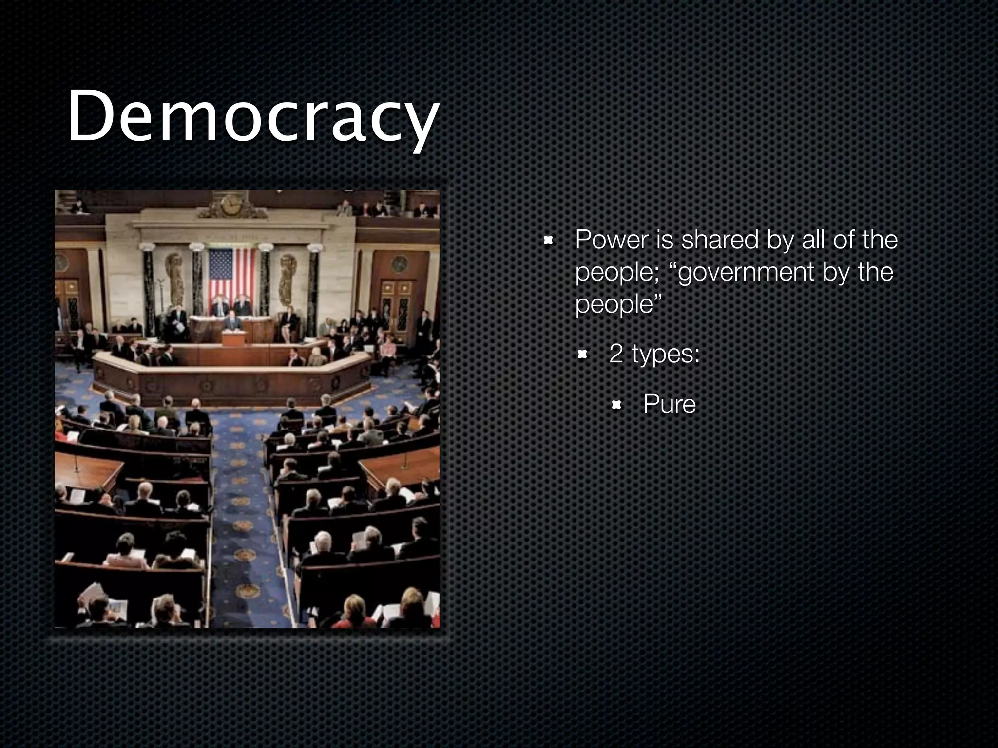 Democracy
            Power is shared by all of the
            people; “government by the
            people”
               2 types:
                  Pure
 