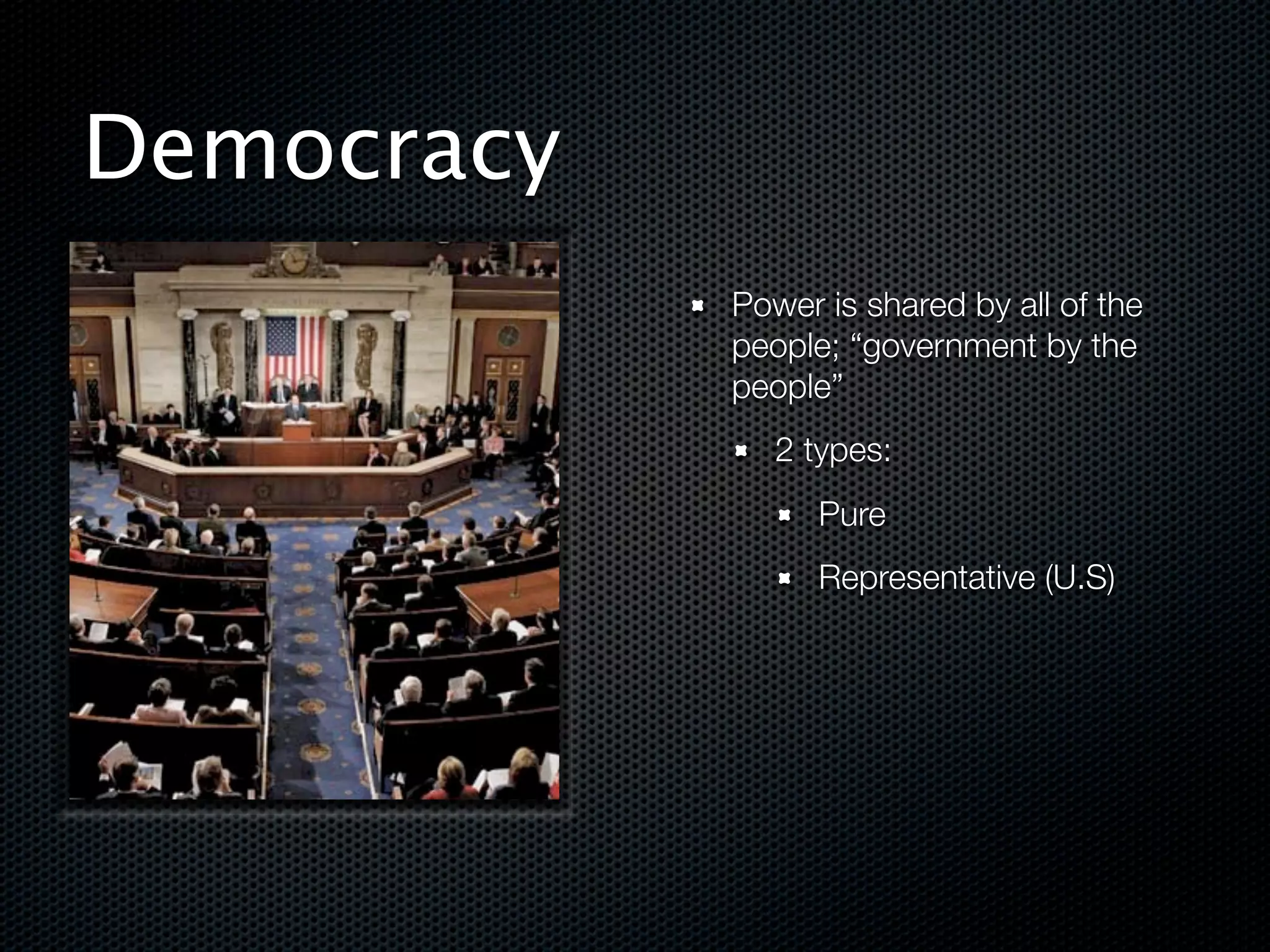 Democracy
            Power is shared by all of the
            people; “government by the
            people”
               2 types:
                  Pure
                  Representative (U.S)
 