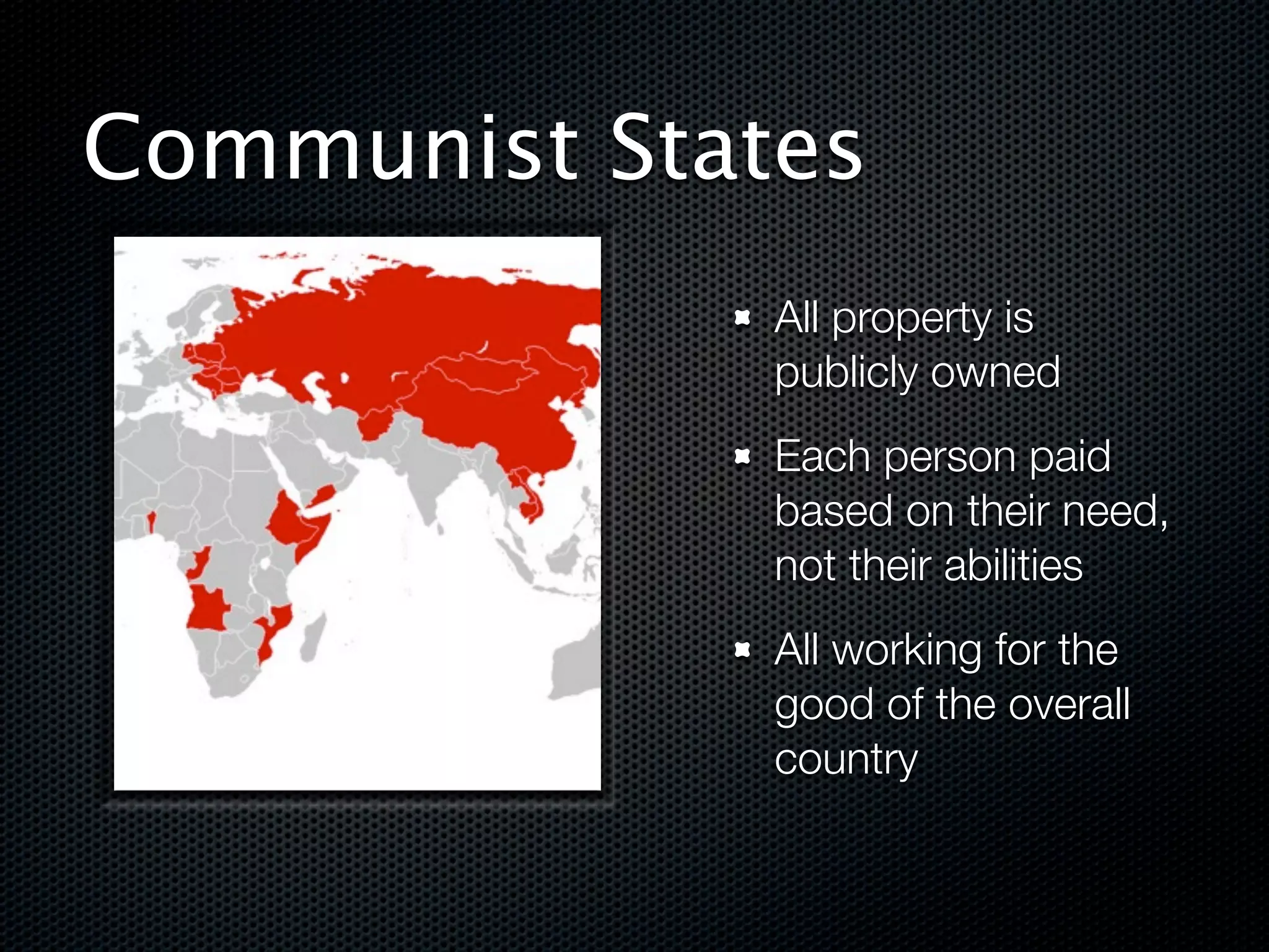Communist States
              All property is
              publicly owned
              Each person paid
              based on their need,
              not their abilities
              All working for the
              good of the overall
              country
 