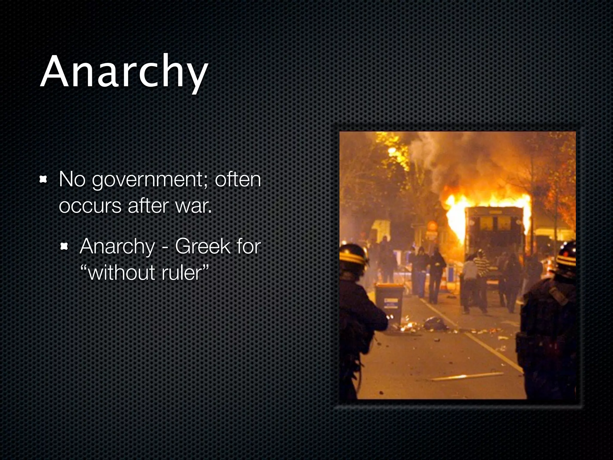 Anarchy

No government; often
occurs after war.
  Anarchy - Greek for
  “without ruler”
 