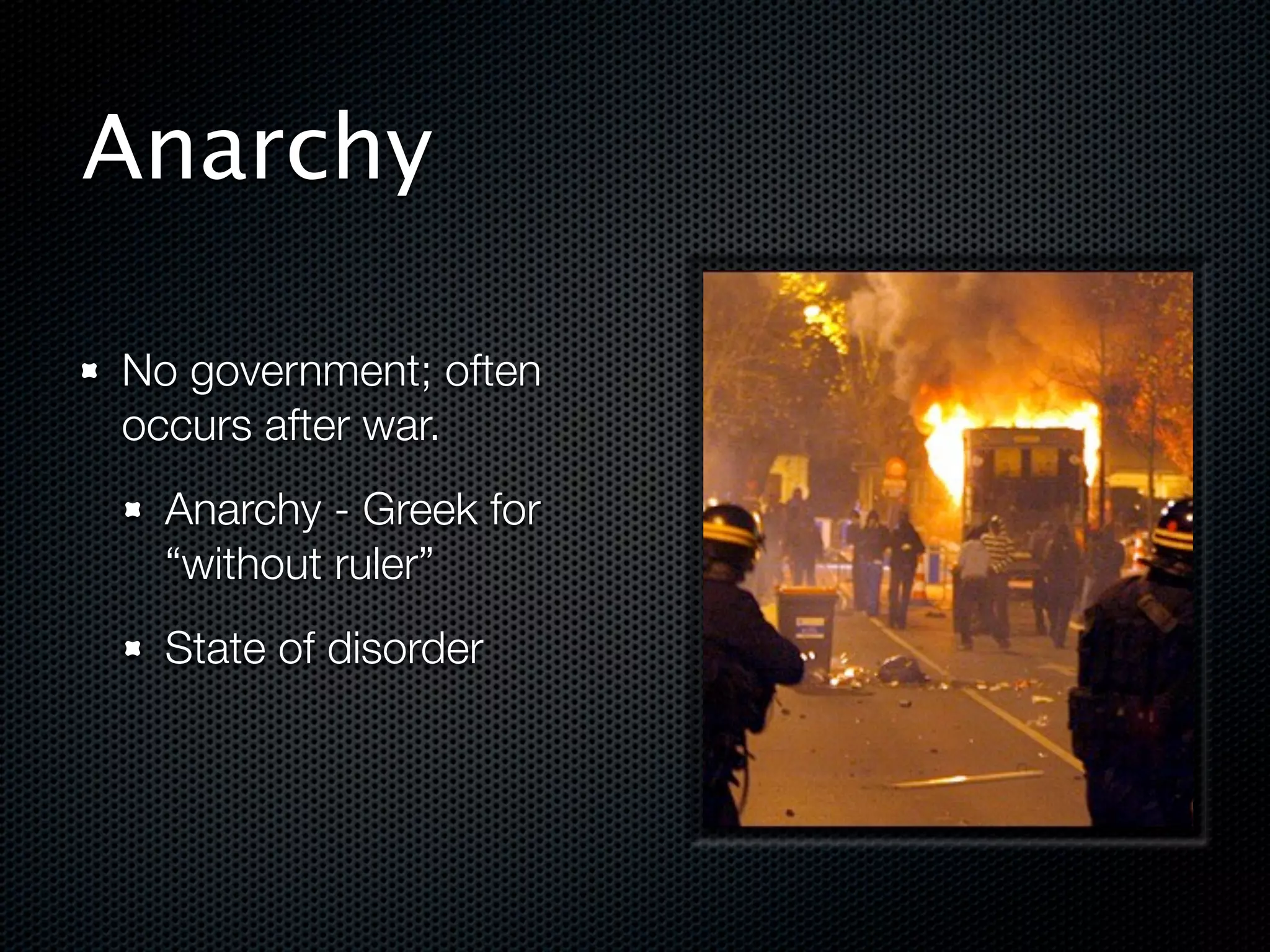Anarchy

No government; often
occurs after war.
  Anarchy - Greek for
  “without ruler”
  State of disorder
 