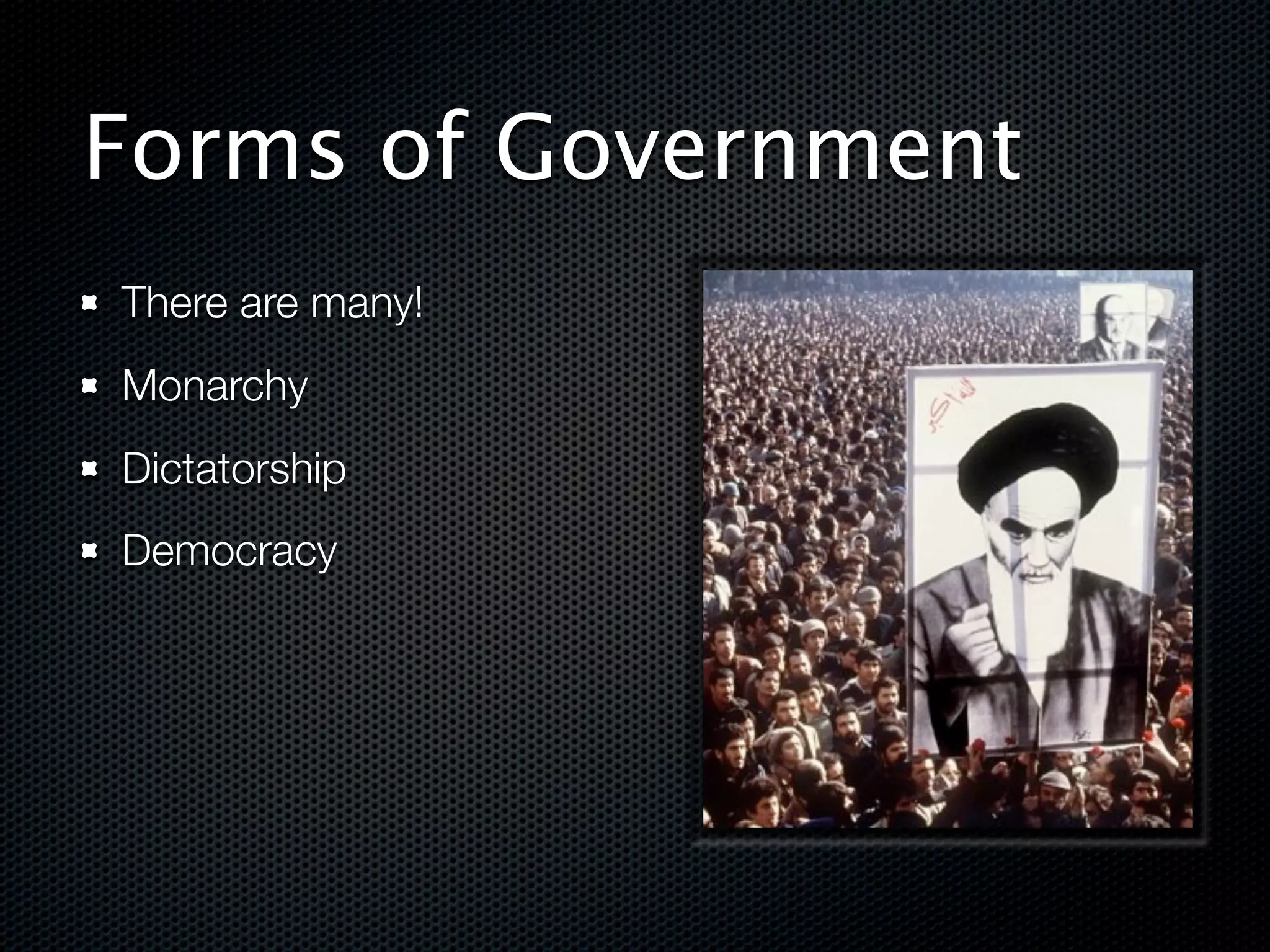 Forms of Government
There are many!
Monarchy
Dictatorship
Democracy
 