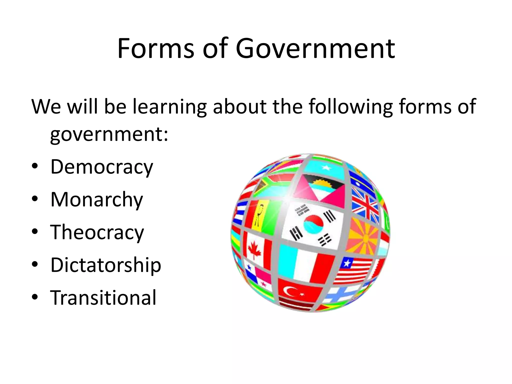 Forms of GovernmentWe will be learning about the following forms of government:DemocracyMonarchyTheocracyDictatorshipTransitional