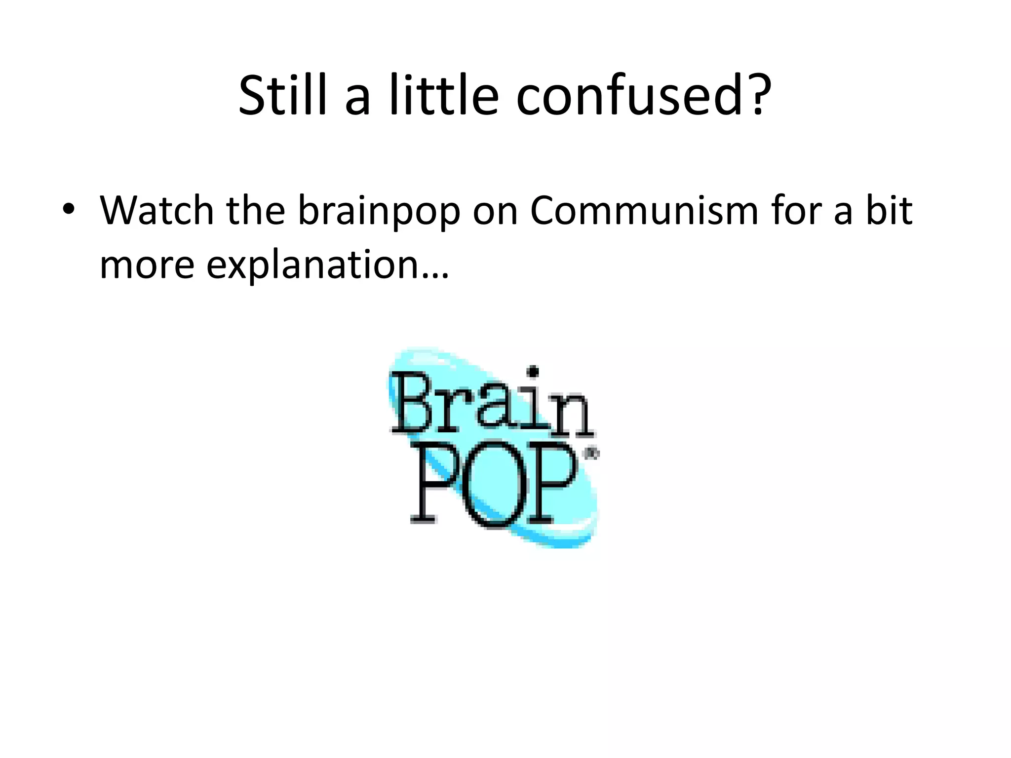 Still a little confused?Watch the brainpop on Communism for a bit more explanation…