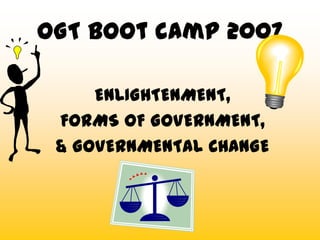 OGT Boot camp 2007

     ENLIGHTENMENT,
 FORMS OF GOVERNMENT,
 & GOVERNMENTAL CHANGE
 