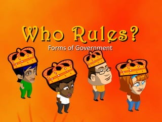 Who Rules?Who Rules?
Forms of GovernmentForms of Government
 