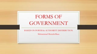 FORMS OF
GOVERNMENT
BASED ON POWER & AUTHORITY DISTRIBUTION
Muhammad Mustafa Raza
 