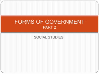 FORMS OF GOVERNMENT
PART 2
SOCIAL STUDIES

 