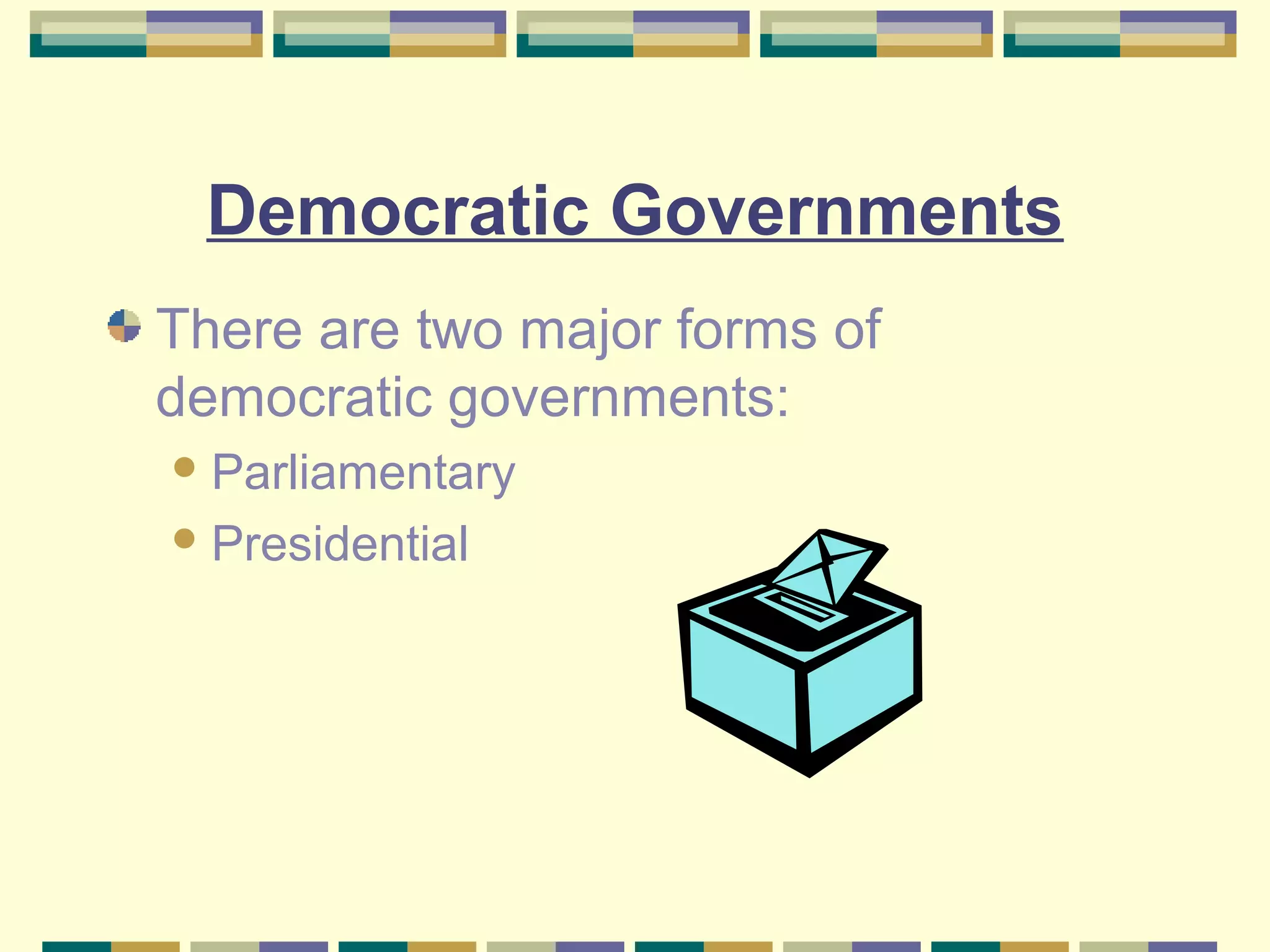 Democratic Governments
There are two major forms of
democratic governments:
 Parliamentary
 Presidential

 