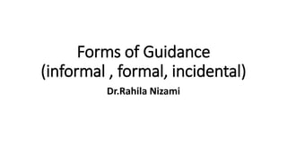 Forms of Guidance
(informal , formal, incidental)
Dr.Rahila Nizami
 