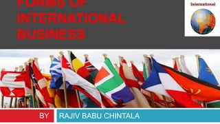 FORMS OF
INTERNATIONAL
BUSINESS
RAJIV BABU CHINTALABY
 