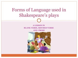 A LESSON IN  BLANK VERSE, RHYMED VERSE  AND  PROSE Forms of Language used in Shakespeare’s plays 