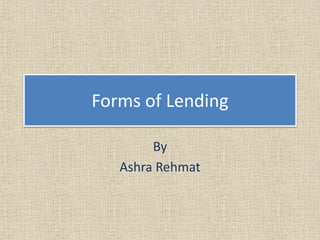 Contents
• Principles of Lending
• Form of Lending
– Cash Finance (Cash Credit)
– Overdraft
– Loans (Term Finance)
– Purch...