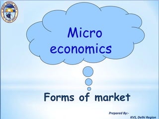Prepared By:-
KVS, Delhi Region
Forms of market
Micro
economics
 