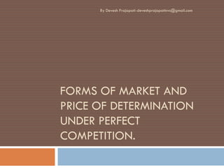 FORMS OF MARKET AND PRICE OF DETERMINATION UNDER PERFECT COMPETITION. 
By Devesh Prajapati-deveshprajapatinvs@gmail.com  