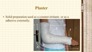 Plaster
• Solid preparation used as a counter-irritants or as a
adhesive externally.
 