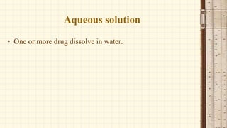 Aqueous solution
• One or more drug dissolve in water.
 