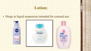 Lotion:
• Drugs in liquid suspension intended for external use.
 
