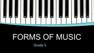 FORMS OF MUSIC
Grade 5
 