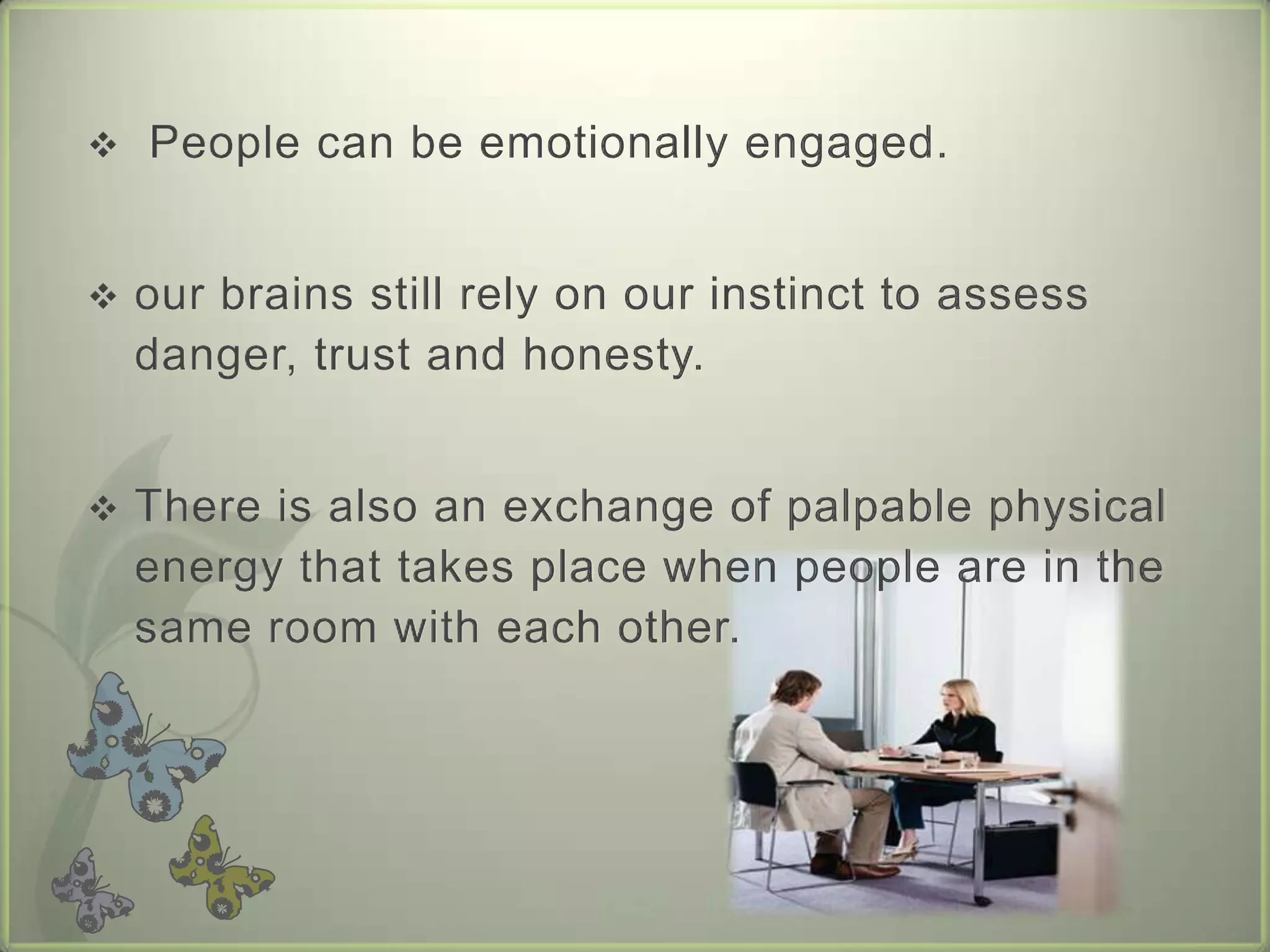 There is also an exchange of palpable physical energy that takes place when people are in the same room with each other. Meetings, Conferences and interviews are good examples of face to face communication.Using Mechanical Devices The following mechanical devices are commonly used for oral communication. Signal (Call, Bell, Buzzer, Colored bulbs)      Signals are devices used to indicate that a person is wanted.