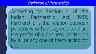 Definition of Partnership
According to Section 4 of the
Indian Partnership Act, 1932,
Partnership is the relation between
...