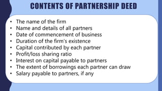 • The name of the firm
• Name and details of all partners
• Date of commencement of business
• Duration of the firm’s exis...