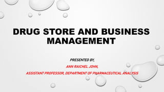 DRUG STORE AND BUSINESS
MANAGEMENT
PRESENTED BY,
ANN RAICHEL JOHN,
ASSISTANT PROFESSOR, DEPARTMENT OF PHARMACEUTICAL ANALYSIS
 